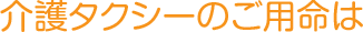 介護タクシーのご用命は