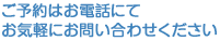ご予約はお電話にてお気軽にお問い合わせください